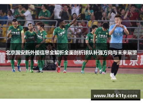 北京国安新外援信息全解析全面剖析球队补强方向与未来展望